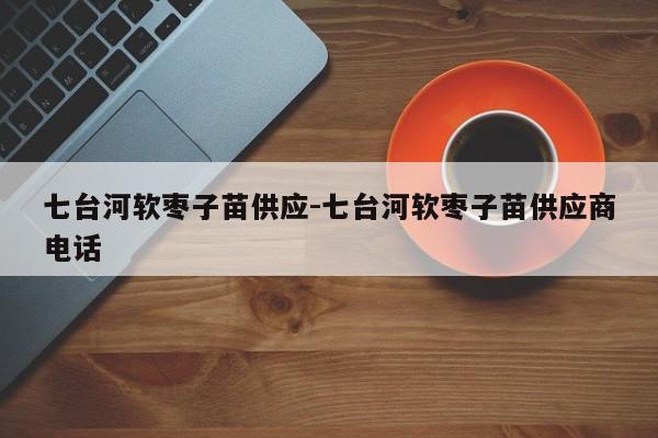 七台河软枣子苗供应-七台河软枣子苗供应商电话