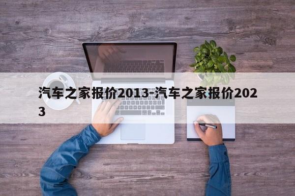 汽车之家报价2013-汽车之家报价2023