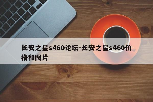 长安之星s460论坛-长安之星s460价格和图片