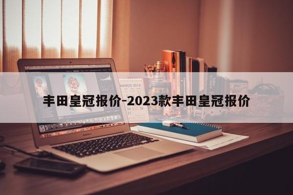 丰田皇冠报价-2023款丰田皇冠报价