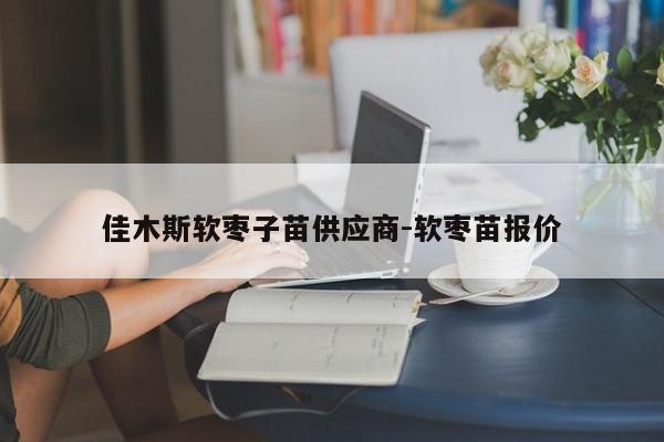 佳木斯软枣子苗供应商-软枣苗报价