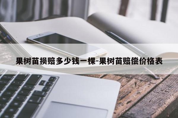 果树苗损赔多少钱一棵-果树苗赔偿价格表