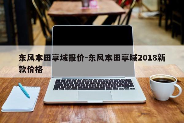 东风本田享域报价-东风本田享域2018新款价格