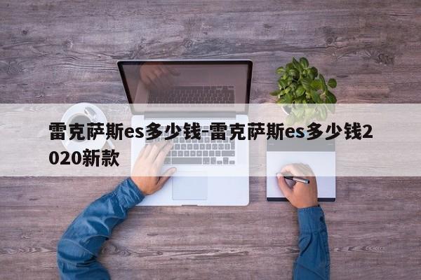 雷克萨斯es多少钱-雷克萨斯es多少钱2020新款