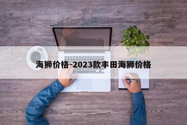 海狮价格-2023款丰田海狮价格