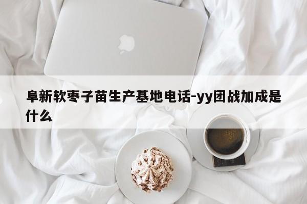 阜新软枣子苗生产基地电话-yy团战加成是什么