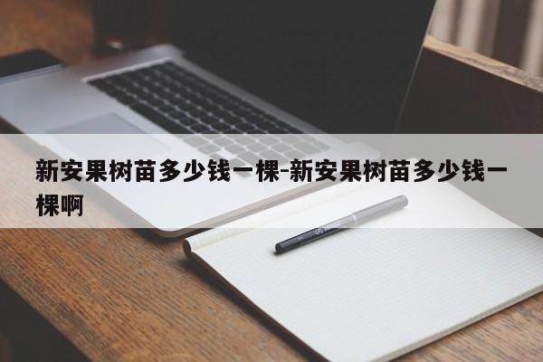 新安果树苗多少钱一棵-新安果树苗多少钱一棵啊