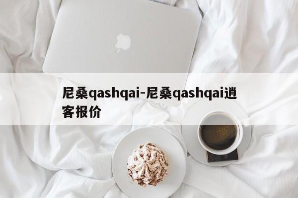 尼桑qashqai-尼桑qashqai逍客报价