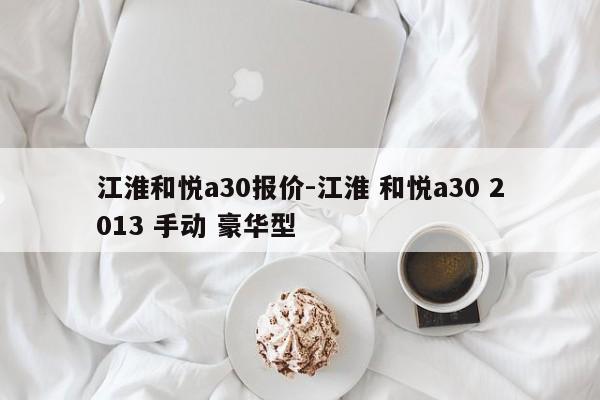 江淮和悦a30报价-江淮 和悦a30 2013 手动 豪华型