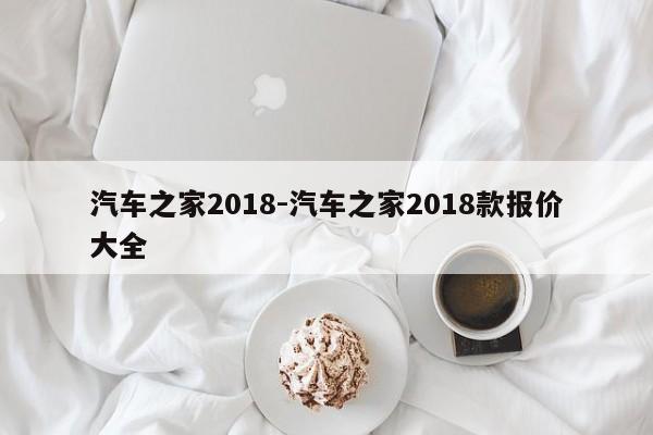 汽车之家2018-汽车之家2018款报价大全