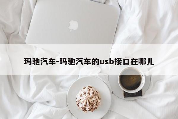 玛驰汽车-玛驰汽车的usb接口在哪儿