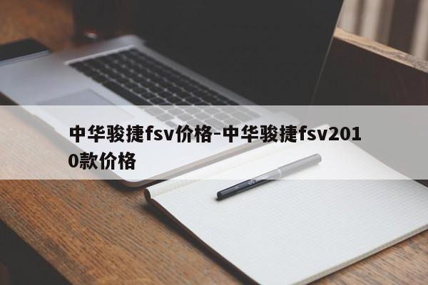 中华骏捷fsv价格-中华骏捷fsv2010款价格