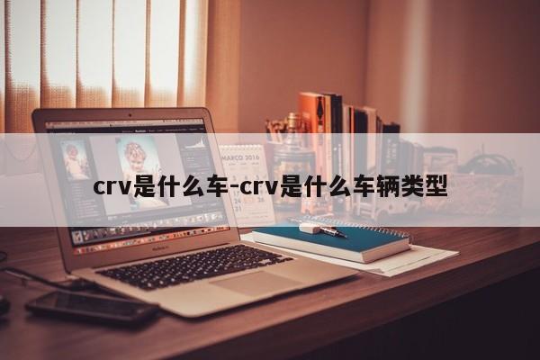 crv是什么车-crv是什么车辆类型