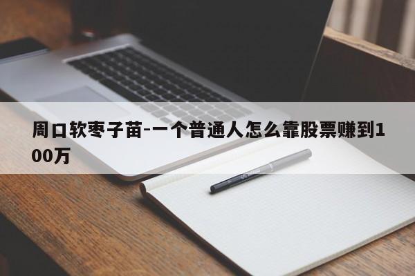 周口软枣子苗-一个普通人怎么靠股票赚到100万