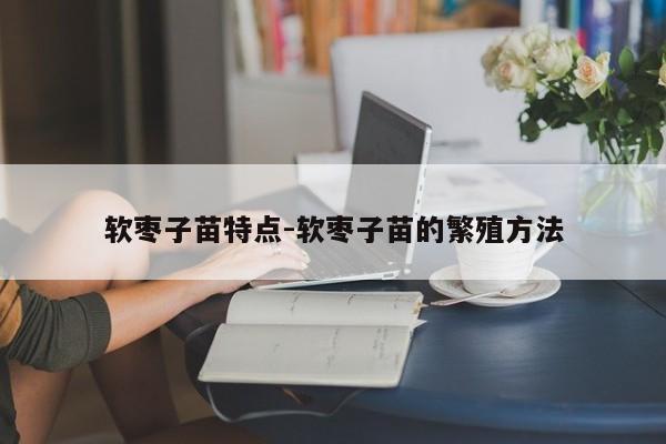 软枣子苗特点-软枣子苗的繁殖方法