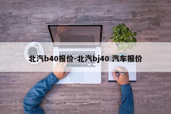 北汽b40报价-北汽bj40 汽车报价