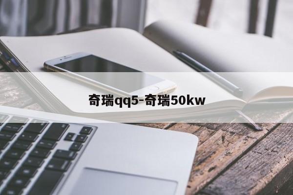 奇瑞qq5-奇瑞50kw