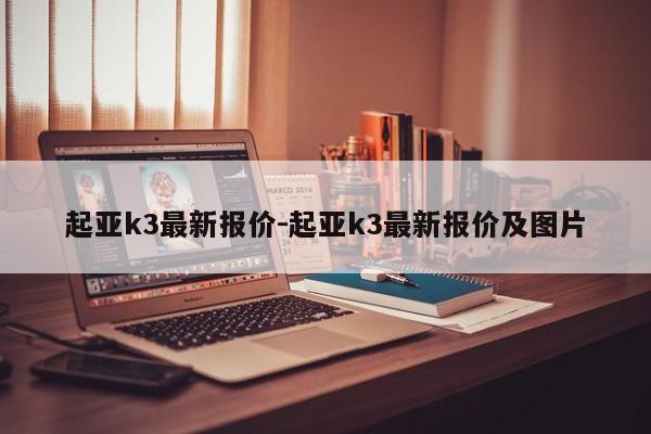 起亚k3最新报价-起亚k3最新报价及图片