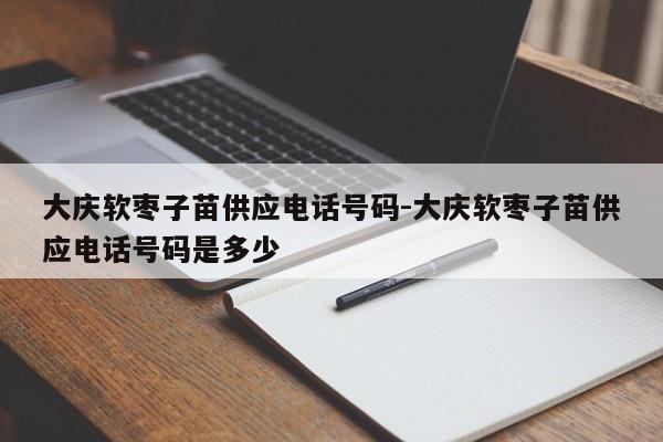 大庆软枣子苗供应电话号码-大庆软枣子苗供应电话号码是多少