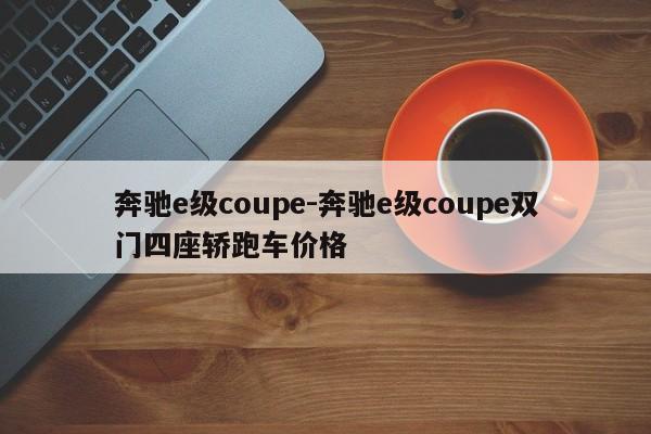 奔驰e级coupe-奔驰e级coupe双门四座轿跑车价格