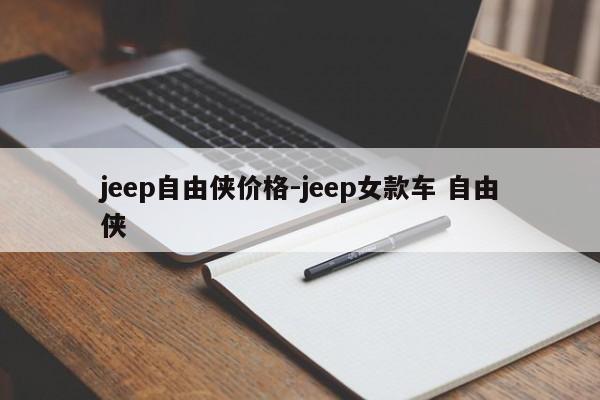 jeep自由侠价格-jeep女款车 自由侠