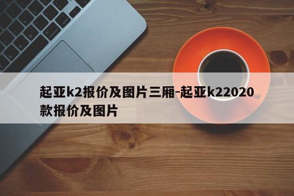 起亚k2报价及图片三厢-起亚k22020款报价及图片