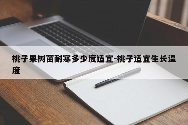 桃子果树苗耐寒多少度适宜-桃子适宜生长温度