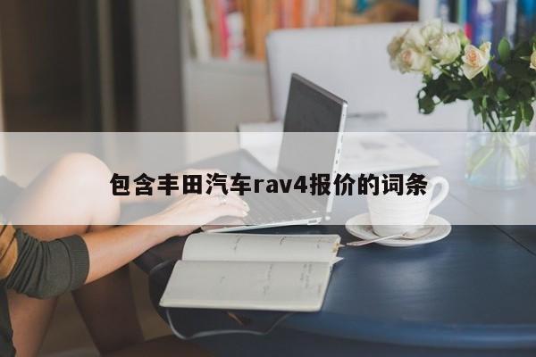 包含丰田汽车rav4报价的词条