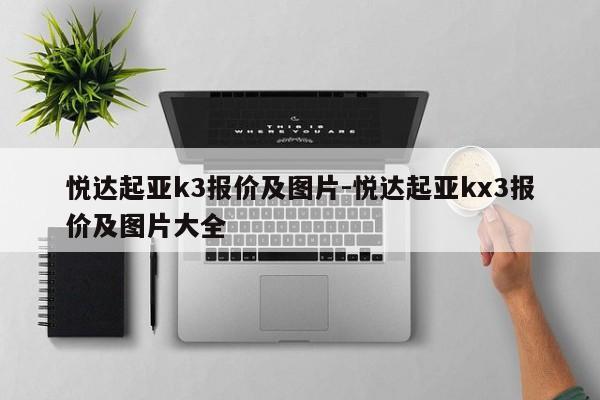 悦达起亚k3报价及图片-悦达起亚kx3报价及图片大全