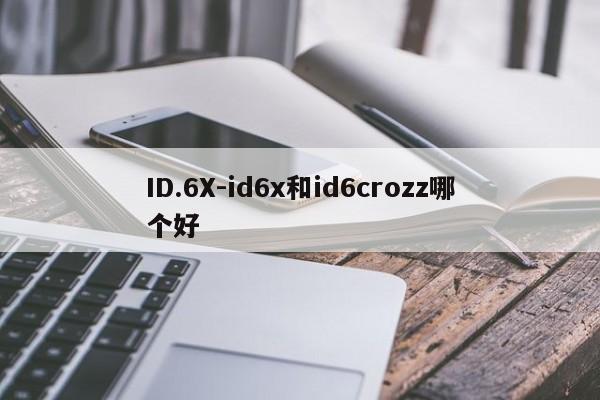 ID.6X-id6x和id6crozz哪个好